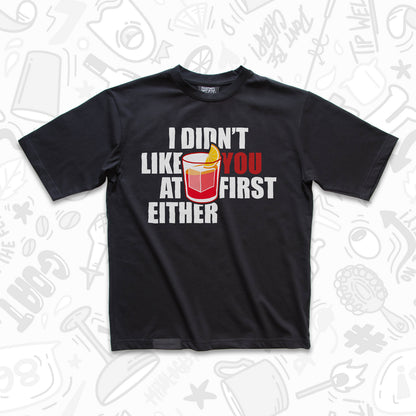 I Didn't Like You At First Either T-Shirt by Broken Bartender